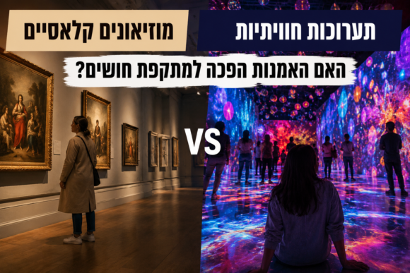 מוזיאונים קלאסיים לעומת תערוכות חוויתיות: האם האמנות הפכה למתקפת חושים?   כללי